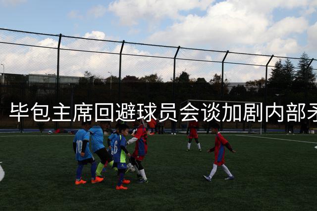毕包主席回避球员会谈加剧内部矛盾
